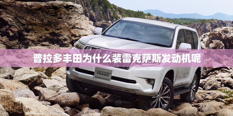 普拉多丰田为什么装雷克萨斯发动机呢