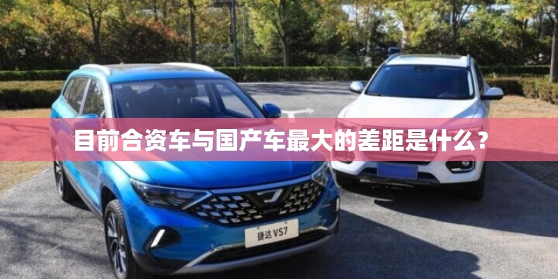 目前合资车与国产车最大的差距是什么？