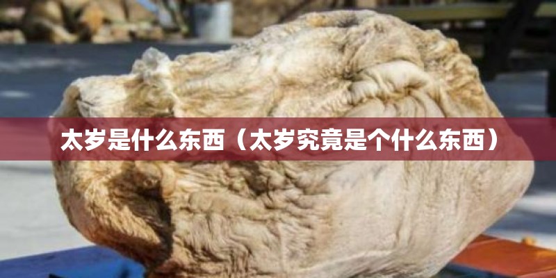太岁是什么东西(太岁究竟是个什么东西) 太岁是什么东西(太岁究竟是个什么东西)