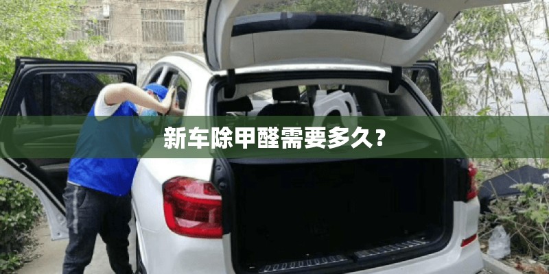新车除甲醛需要多久？