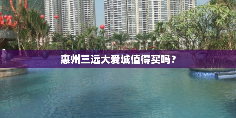 惠州三远大爱城值得买吗？