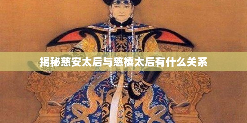 揭秘慈安太后与慈禧太后有什么关系
