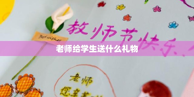 老师给学生送什么礼物