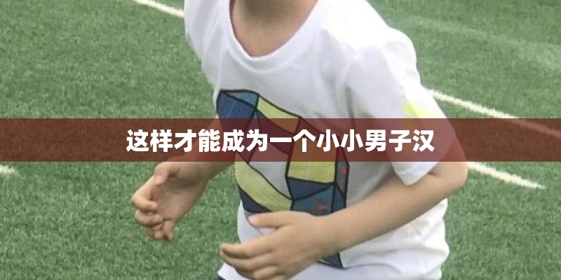 这样才能成为一个小小男子汉