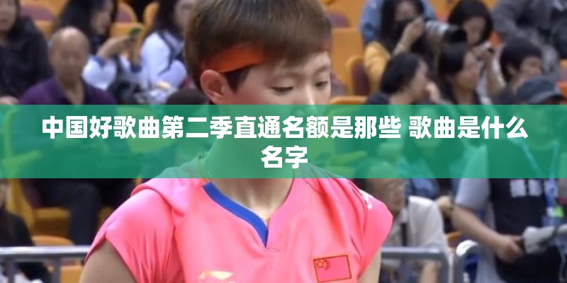 中国好歌曲第二季直通名额是那些 歌曲是什么名字