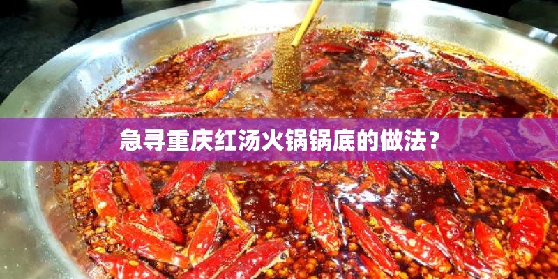急寻重庆红汤火锅锅底的做法? 急寻重庆红汤火锅锅底的做法?