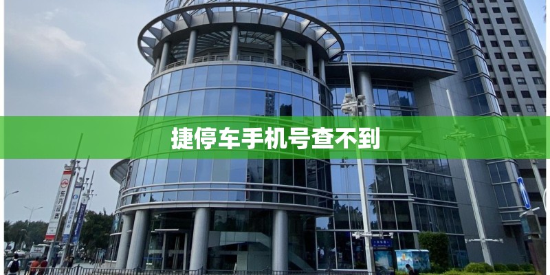 捷停车手机号查不到 捷停车手机号查不到