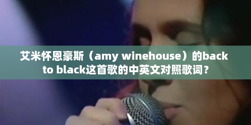艾米怀恩豪斯（amy winehouse）的back to black这首歌的中英文对照歌词？