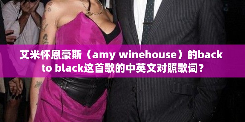 艾米怀恩豪斯（amy winehouse）的back to black这首歌的中英文对照歌词？