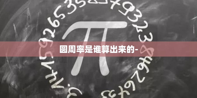 圆周率是谁算出来的-