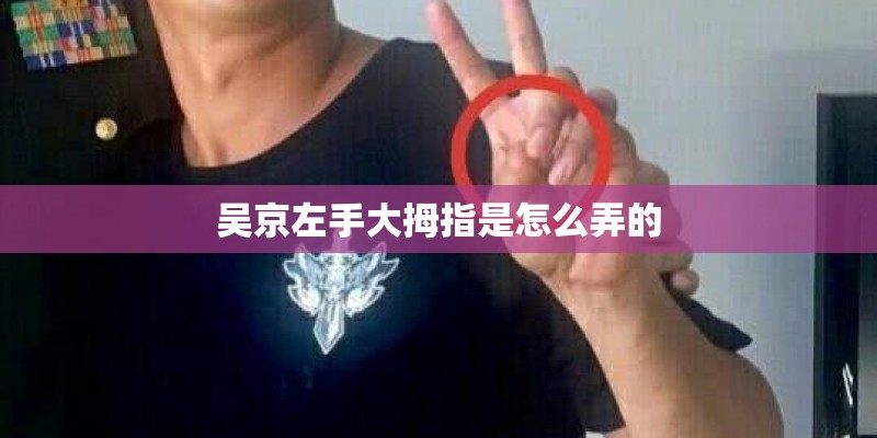 吴京左手大拇指是怎么弄的