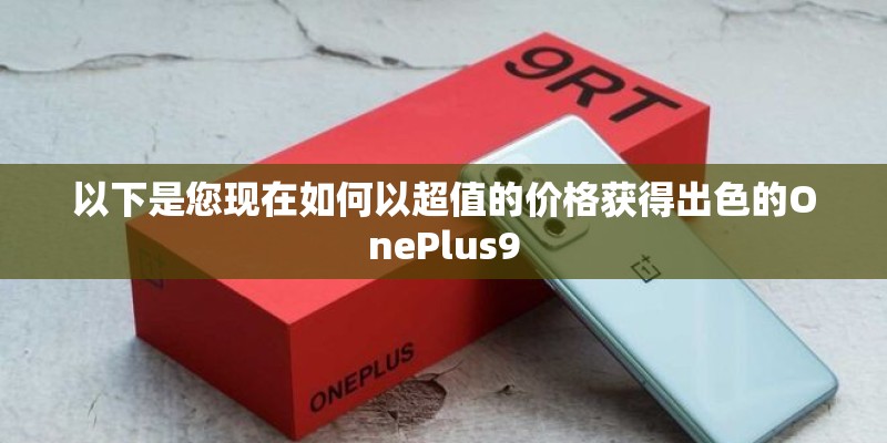 以下是您现在如何以超值的价格获得出色的OnePlus9 以下是您现在如何以超值的价格获得出色的OnePlus9