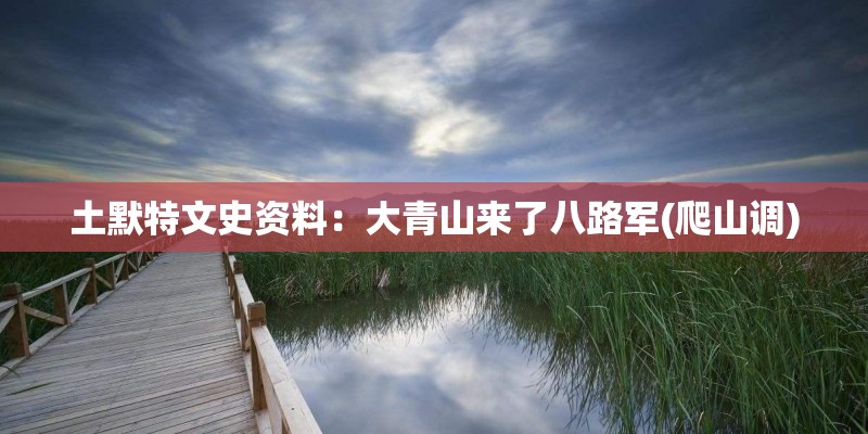 土默特文史资料:大青山来了八路军(爬山调) 土默特文史资料:大青山来了八路军(爬山调)