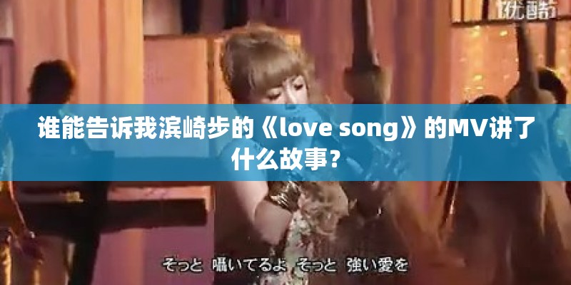 谁能告诉我滨崎步的《love song》的MV讲了什么故事？