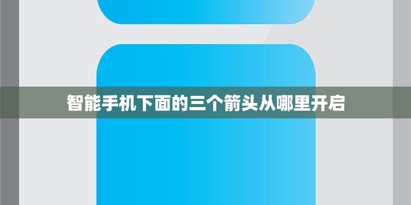 智能手机下面的三个箭头从哪里开启