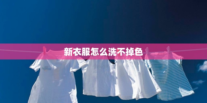 新衣服怎么洗不掉色