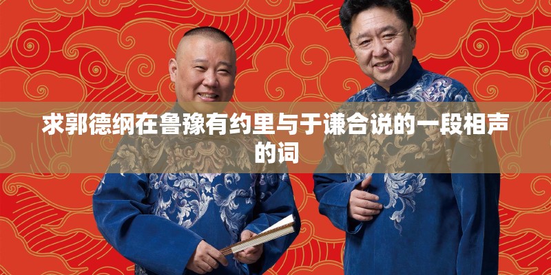 求郭德纲在鲁豫有约里与于谦合说的一段相声的词