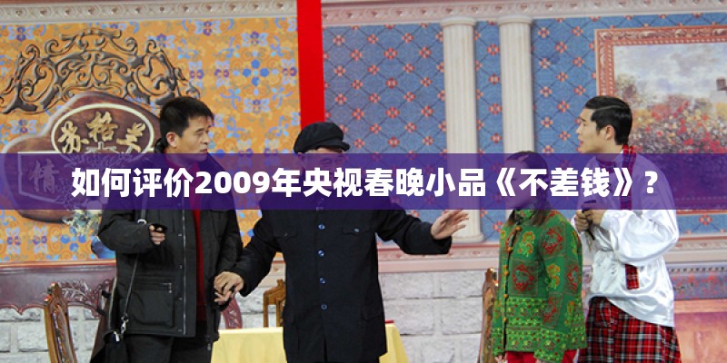 如何评价2009年央视春晚小品《不差钱》? 如何评价2009年央视春晚小品《不差钱》?