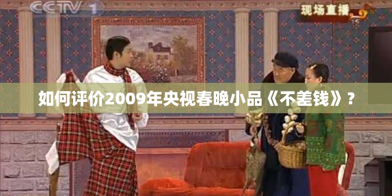 如何评价2009年央视春晚小品《不差钱》? 如何评价2009年央视春晚小品《不差钱》?