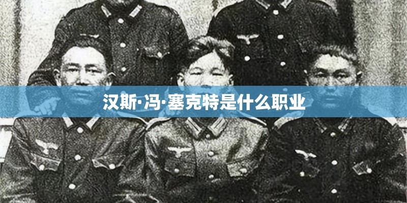 汉斯·冯·塞克特是什么职业 汉斯·冯·塞克特是什么职业