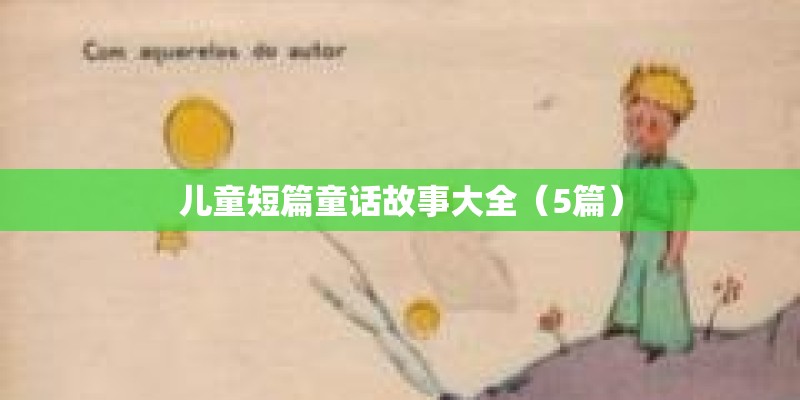 儿童短篇童话故事大全(5篇) 儿童短篇童话故事大全(5篇)