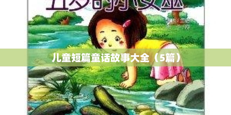 儿童短篇童话故事大全(5篇) 儿童短篇童话故事大全(5篇)