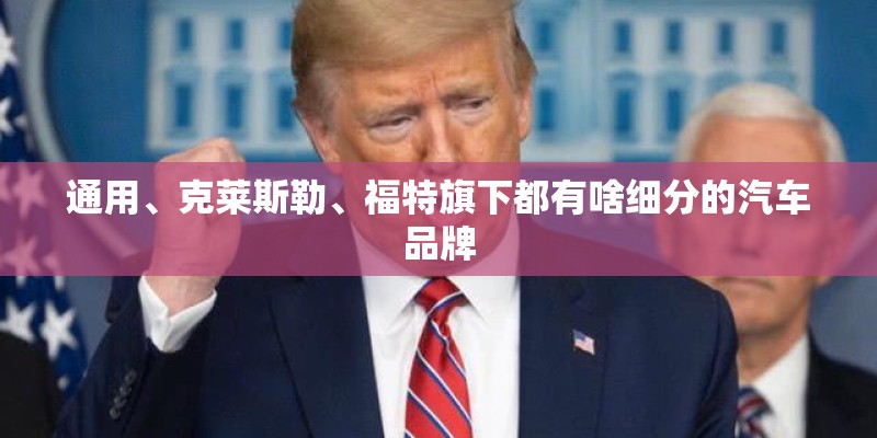 通用、克莱斯勒、福特旗下都有啥细分的汽车品牌 通用、克莱斯勒、福特旗下都有啥细分的汽车品牌