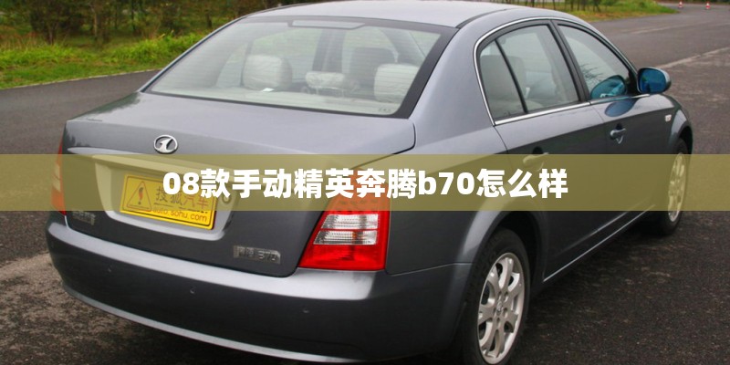 08款手动精英奔腾b70怎么样 08款手动精英奔腾b70怎么样
