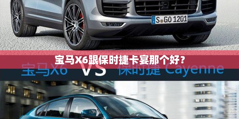 宝马X6跟保时捷卡宴那个好? 宝马X6跟保时捷卡宴那个好?