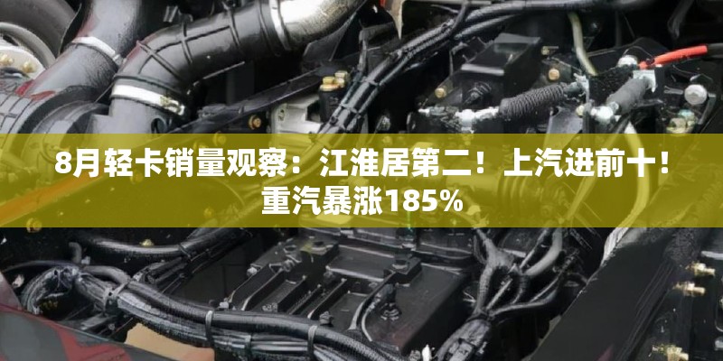 8月轻卡销量观察：江淮居第二！上汽进前十！重汽暴涨185%