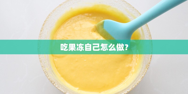 吃果冻自己怎么做? 吃果冻自己怎么做?