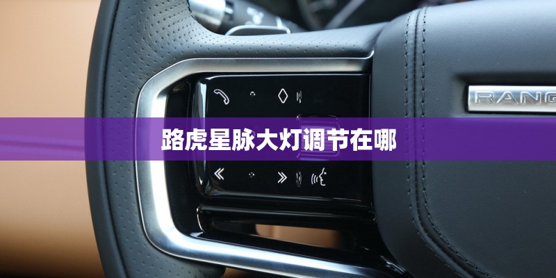 路虎星脉大灯调节在哪 路虎星脉大灯调节在哪