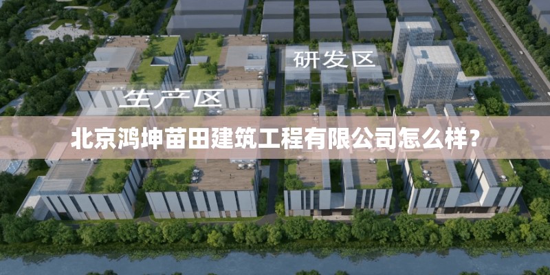 北京鸿坤苗田建筑工程有限公司怎么样? 北京鸿坤苗田建筑工程有限公司怎么样?