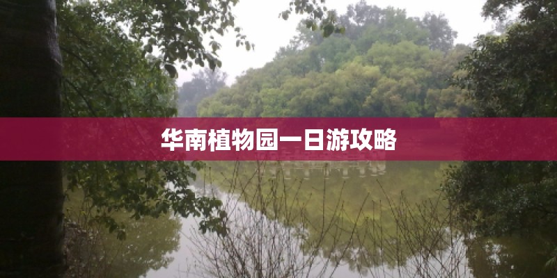 华南植物园一日游攻略 华南植物园一日游攻略