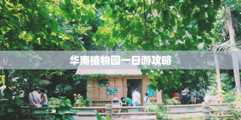华南植物园一日游攻略 华南植物园一日游攻略