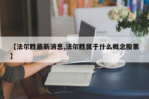 【法尔胜最新消息,法尔胜属于什么概念股票】
