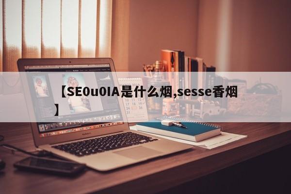 【SE0u0IA是什么烟,sesse香烟】