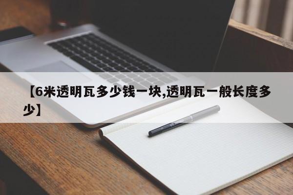 【6米透明瓦多少钱一块,透明瓦一般长度多少】