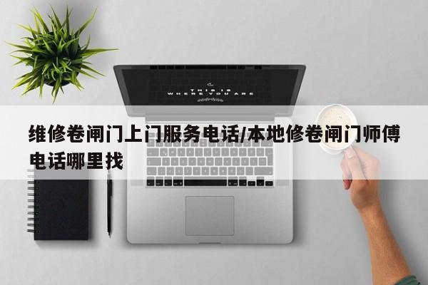 维修卷闸门上门服务电话/本地修卷闸门师傅电话哪里找