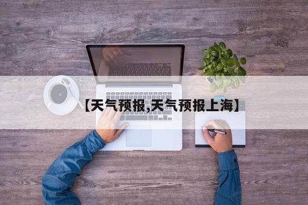 【天气预报,天气预报上海】