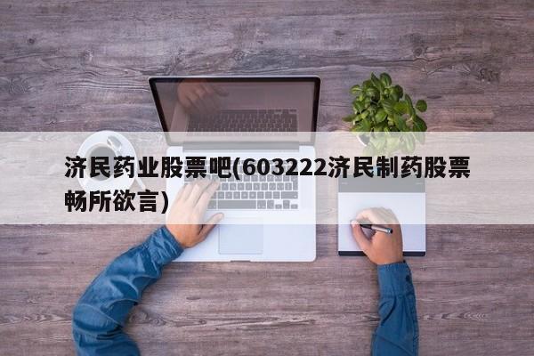 济民药业股票吧(603222济民制药股票畅所欲言)