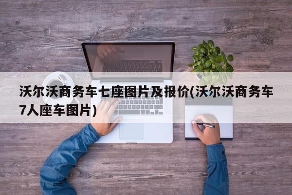 沃尔沃商务车七座图片及报价(沃尔沃商务车7人座车图片)