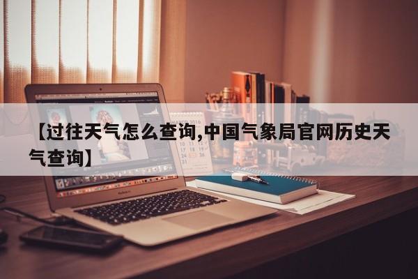 【过往天气怎么查询,中国气象局官网历史天气查询】