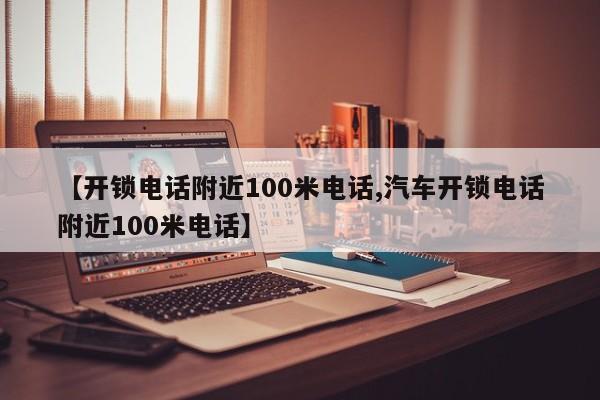 【开锁电话附近100米电话,汽车开锁电话附近100米电话】