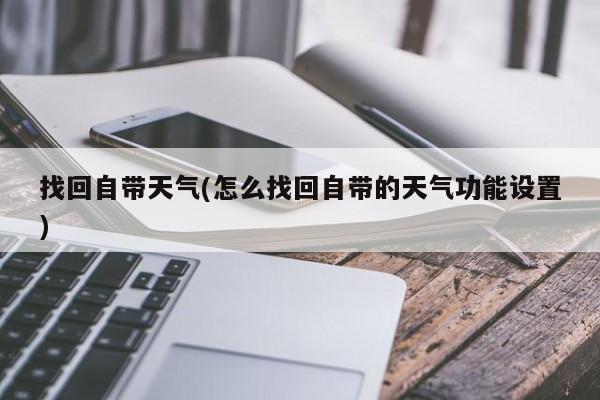 找回自带天气(怎么找回自带的天气功能设置)