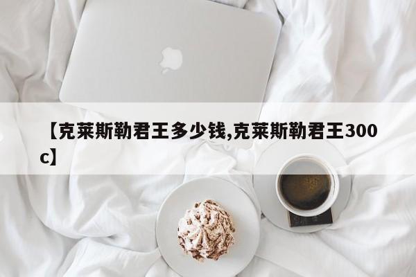 【克莱斯勒君王多少钱,克莱斯勒君王300c】