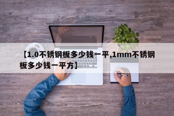 【1.0不锈钢板多少钱一平,1mm不锈钢板多少钱一平方】