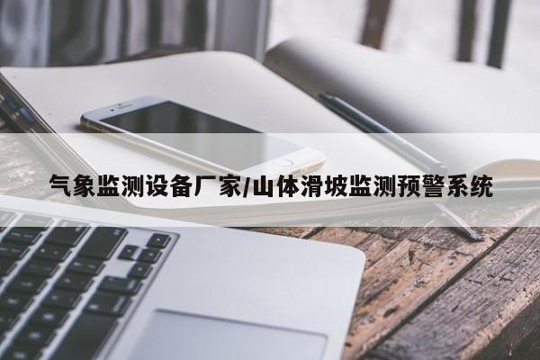 气象监测设备厂家/山体滑坡监测预警系统