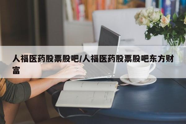 人福医药股票股吧/人福医药股票股吧东方财富