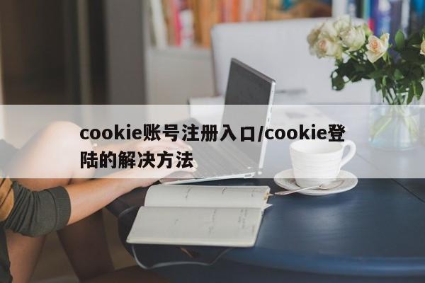 cookie账号注册入口/cookie登陆的解决方法